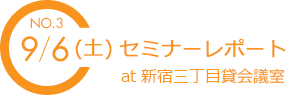 NO.3　9/6(土) セミナーレポート　at 新宿三丁目貸会議室