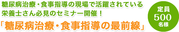 糖尿病治療・食事指導の現場で活躍されている栄養士さん必見のセミナー開催！「糖尿病治療・食事指導の最前線」定員400名様